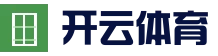 Kaiyun Sports 开云体育官方网站 - 在线竞猜平台